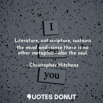 Literature, not scripture, sustains the mind and—since there is no other metapho... - Christopher Hitchens - Quotes Donut