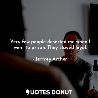  Very few people deserted me when I went to prison. They stayed loyal.... - Jeffrey Archer - Quotes Donut