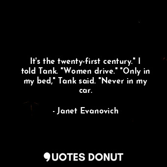  It's the twenty-first century." I told Tank. "Women drive." "Only in my bed," Ta... - Janet Evanovich - Quotes Donut