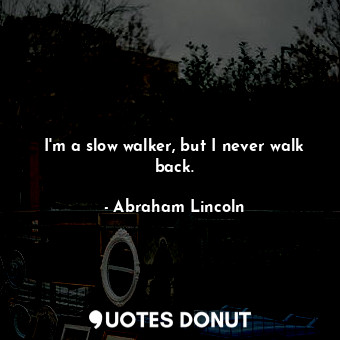  I'm a slow walker, but I never walk back.... - Abraham Lincoln - Quotes Donut