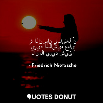  إذ الإنسان يفضل أن يريد اللاشيء على لأن لا يريد شيئاً... - Friedrich Nietzsche - Quotes Donut