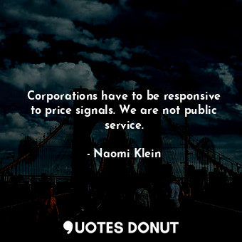  Corporations have to be responsive to price signals. We are not public service.... - Naomi Klein - Quotes Donut