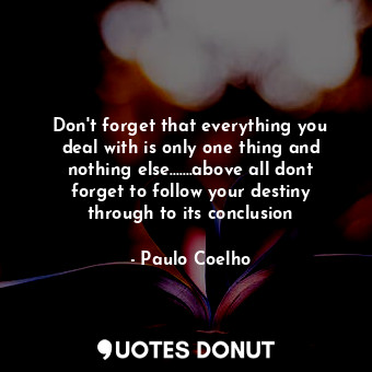  Don't forget that everything you deal with is only one thing and nothing else...... - Paulo Coelho - Quotes Donut