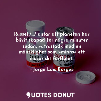  Russel /.../ antar att planeten har blivit skapad för några minuter sedan, &gt;u... - Jorge Luis Borges - Quotes Donut
