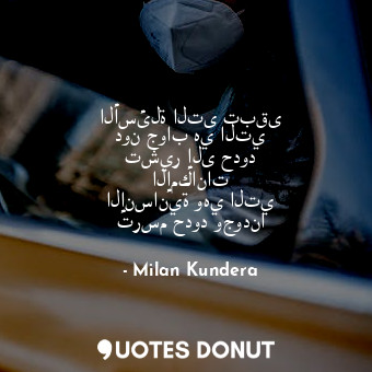  الأسئلة التى تبقى دون جواب هي التي تشير إلى حدود الإمكانات الإنسانية وهي التي تر... - Milan Kundera - Quotes Donut