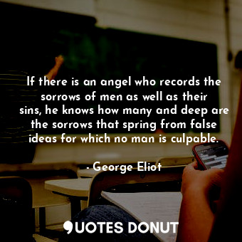  If there is an angel who records the sorrows of men as well as their sins, he kn... - George Eliot - Quotes Donut
