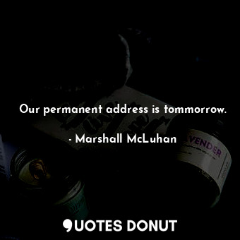  Our permanent address is tommorrow.... - Marshall McLuhan - Quotes Donut