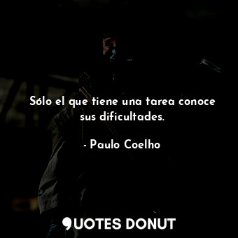  Sólo el que tiene una tarea conoce sus dificultades.... - Paulo Coelho - Quotes Donut