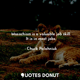  Masochism is a valuable job skill. It is in most jobs.... - Chuck Palahniuk - Quotes Donut