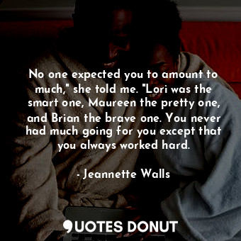  No one expected you to amount to much," she told me. "Lori was the smart one, Ma... - Jeannette Walls - Quotes Donut