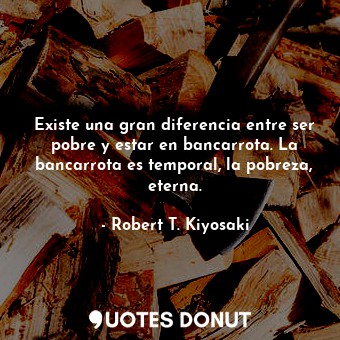 Existe una gran diferencia entre ser pobre y estar en bancarrota. La bancarrota es temporal, la pobreza, eterna.