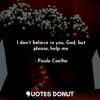  I don’t believe in you, God, but please, help me.... - Paulo Coelho - Quotes Donut
