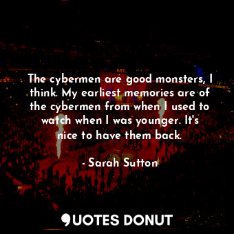  The cybermen are good monsters, I think. My earliest memories are of the cyberme... - Sarah Sutton - Quotes Donut