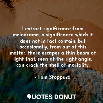  I extract significance from melodrama, a significance which it does not in fact ... - Tom Stoppard - Quotes Donut
