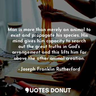  Man is more than merely an animal to exist and propagate his species. His mind g... - Joseph Franklin Rutherford - Quotes Donut
