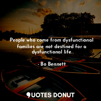  People who come from dysfunctional families are not destined for a dysfunctional... - Bo Bennett - Quotes Donut