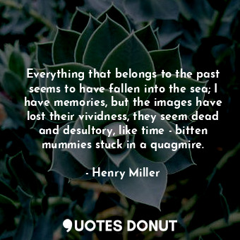  Everything that belongs to the past seems to have fallen into the sea; I have me... - Henry Miller - Quotes Donut