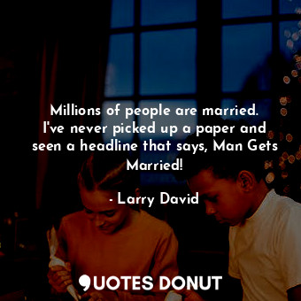  Millions of people are married. I&#39;ve never picked up a paper and seen a head... - Larry David - Quotes Donut