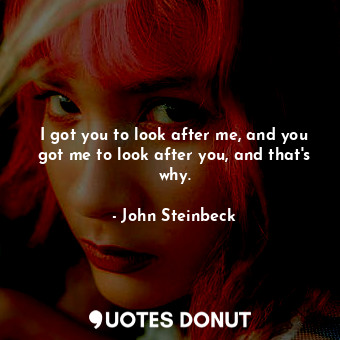  I got you to look after me, and you got me to look after you, and that's why.... - John Steinbeck - Quotes Donut