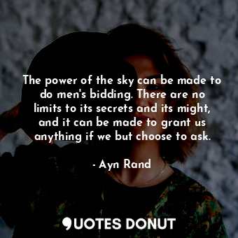  The power of the sky can be made to do men's bidding. There are no limits to its... - Ayn Rand - Quotes Donut