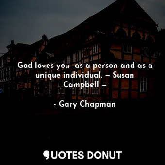  God loves you—as a person and as a unique individual. — Susan Campbell —... - Gary Chapman - Quotes Donut