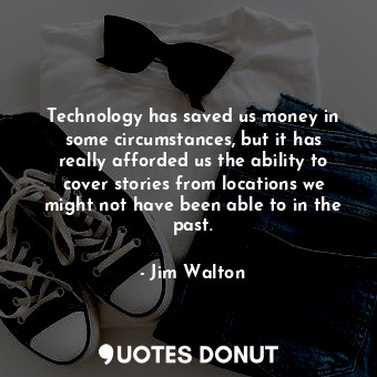  Technology has saved us money in some circumstances, but it has really afforded ... - Jim Walton - Quotes Donut