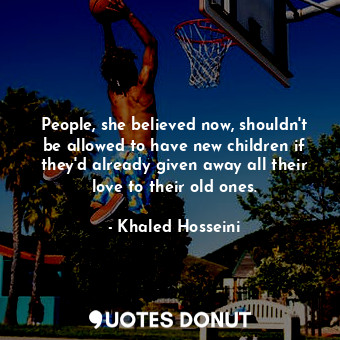  People, she believed now, shouldn't be allowed to have new children if they'd al... - Khaled Hosseini - Quotes Donut