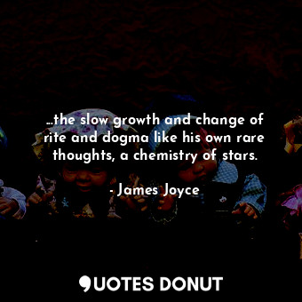  ...the slow growth and change of rite and dogma like his own rare thoughts, a ch... - James Joyce - Quotes Donut