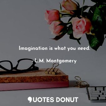  Imagination is what you need.... - L.M. Montgomery - Quotes Donut