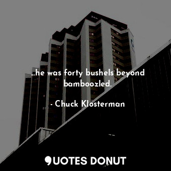  ...he was forty bushels beyond bamboozled.... - Chuck Klosterman - Quotes Donut