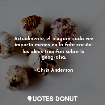  Actualmente, el «lugar» cada vez importa menos en la fabricación: las ideas triu... - Chris Anderson - Quotes Donut