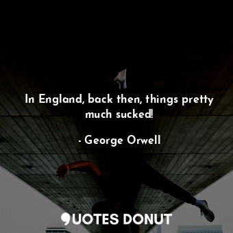  In England, back then, things pretty much sucked!... - George Orwell - Quotes Donut