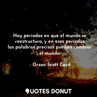  Hay periodos en que el mundo se reestructura, y en esos períodos las palabras pr... - Orson Scott Card - Quotes Donut