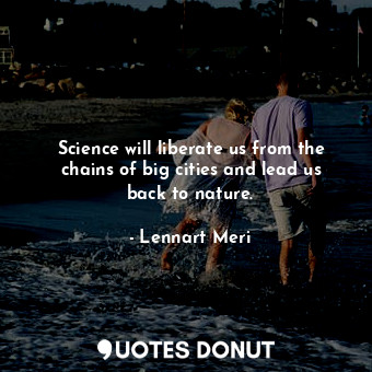 Science will liberate us from the chains of big cities and lead us back to nature.