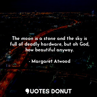  The moon is a stone and the sky is full of deadly hardware, but oh God, how beau... - Margaret Atwood - Quotes Donut
