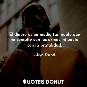  El dinero es un medio tan noble que no compite con las armas, ni pacta con la br... - Ayn Rand - Quotes Donut