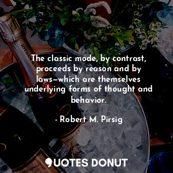  The classic mode, by contrast, proceeds by reason and by laws—which are themselv... - Robert M. Pirsig - Quotes Donut