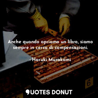  Anche quando apriamo un libro, siamo sempre in cerca di compensazioni.... - Haruki Murakami - Quotes Donut