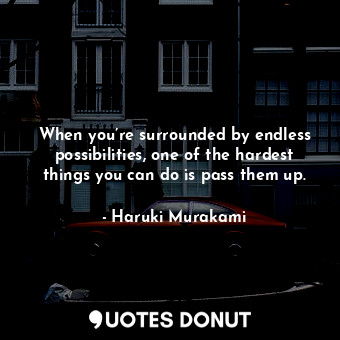  When you’re surrounded by endless possibilities, one of the hardest things you c... - Haruki Murakami - Quotes Donut