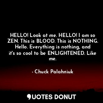  HELLO! Look at me. HELLO! I am so ZEN. This is BLOOD. This is NOTHING. Hello. Ev... - Chuck Palahniuk - Quotes Donut