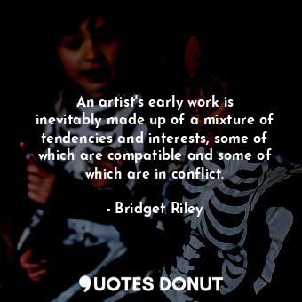 An artist&#39;s early work is inevitably made up of a mixture of tendencies and ... - Bridget Riley - Quotes Donut