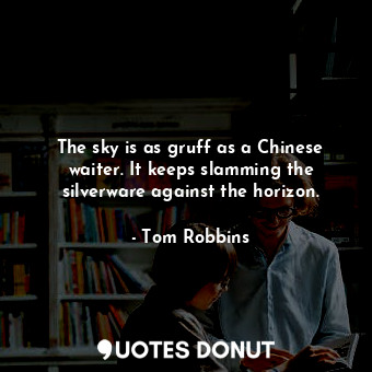  The sky is as gruff as a Chinese waiter. It keeps slamming the silverware agains... - Tom Robbins - Quotes Donut