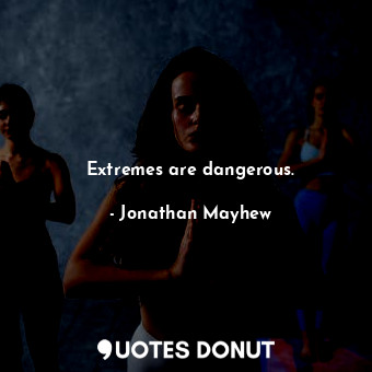  Extremes are dangerous.... - Jonathan Mayhew - Quotes Donut