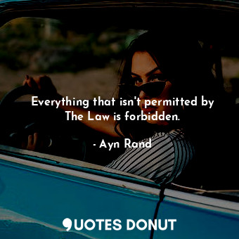  Everything that isn't permitted by The Law is forbidden.... - Ayn Rand - Quotes Donut