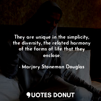  They are unique in the simplicity, the diversity, the related harmony of the for... - Marjory Stoneman Douglas - Quotes Donut