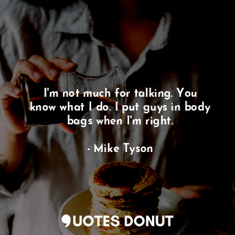  I&#39;m not much for talking. You know what I do. I put guys in body bags when I... - Mike Tyson - Quotes Donut