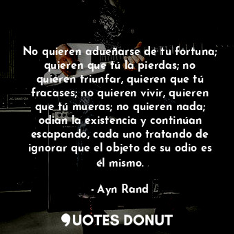  No quieren adueñarse de tu fortuna; quieren que tú la pierdas; no quieren triunf... - Ayn Rand - Quotes Donut