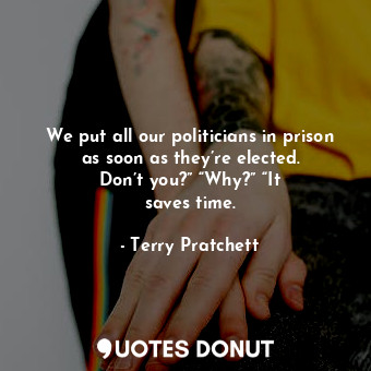  We put all our politicians in prison as soon as they’re elected. Don’t you?” “Wh... - Terry Pratchett - Quotes Donut