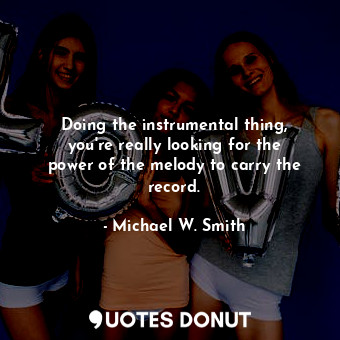  Doing the instrumental thing, you&#39;re really looking for the power of the mel... - Michael W. Smith - Quotes Donut