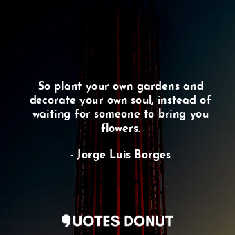  So plant your own gardens and decorate your own soul, instead of waiting for som... - Jorge Luis Borges - Quotes Donut